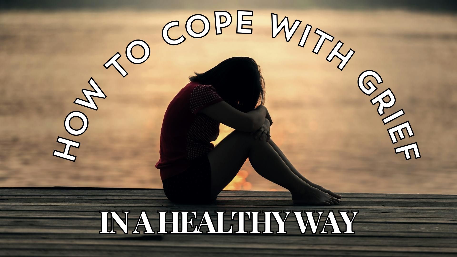 How To Cope With Grief In A Healthy Way