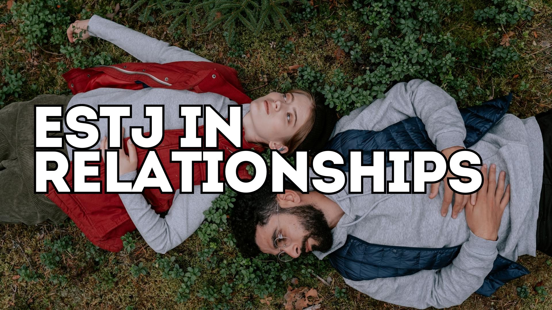 ESTJ Relationships: What To Expect From An ESTJ In Relationships, Parenting And Friendships