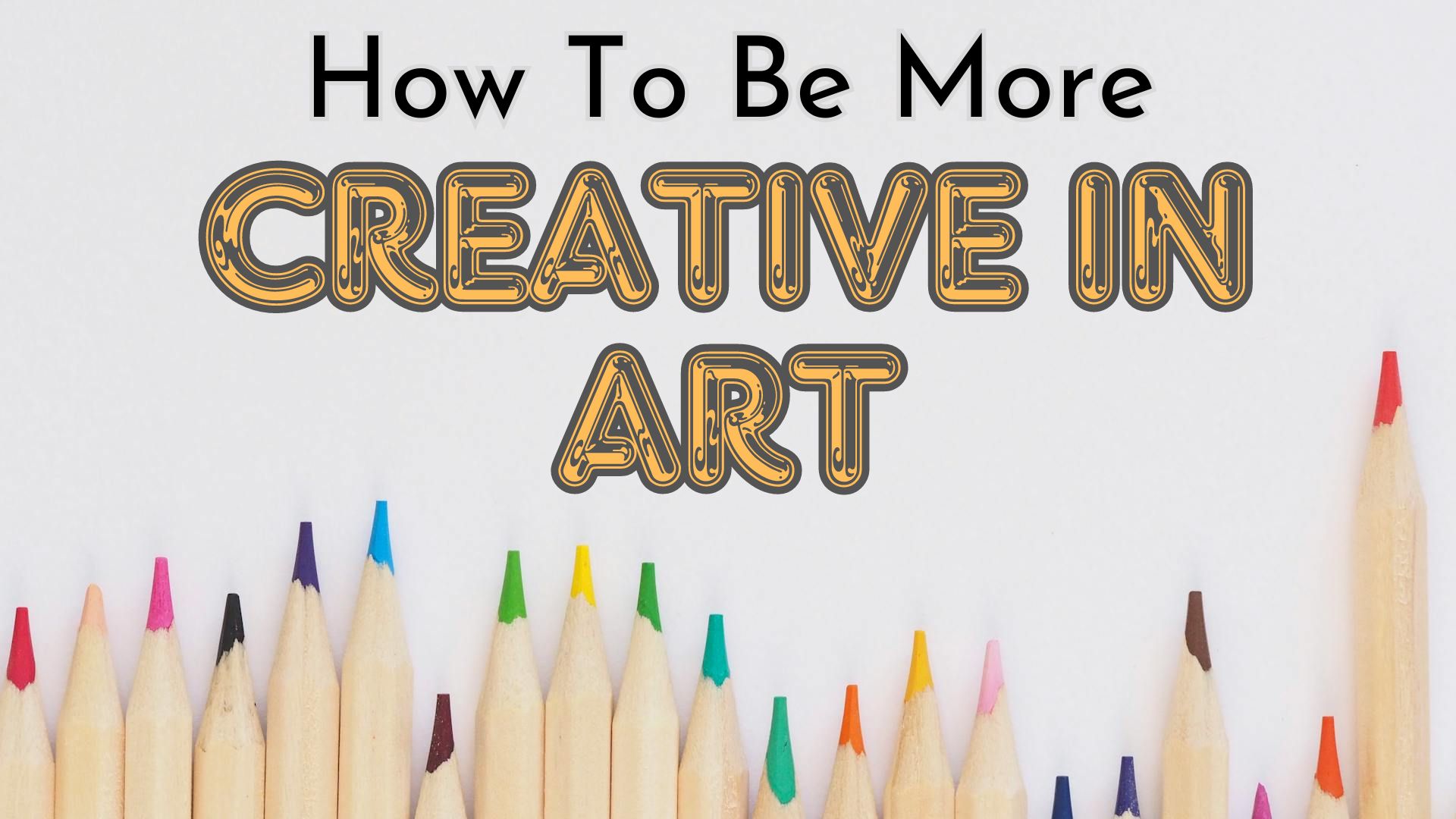 How To Be More Creative In Art? 6 Easy Tips To Get Better